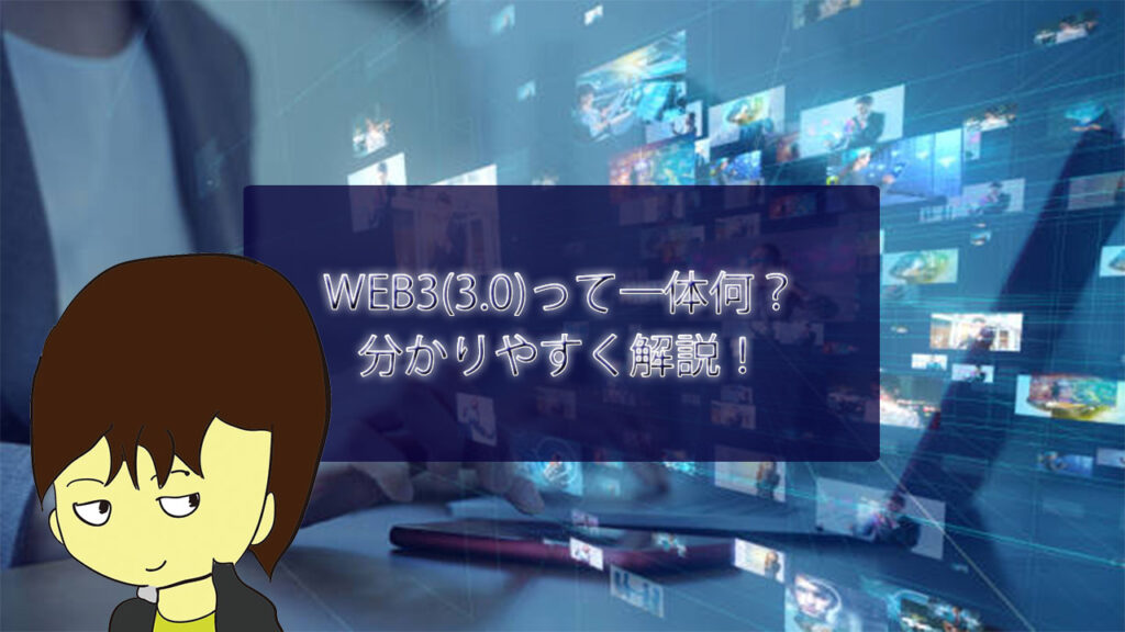 WEB3(3.0)って一体何？一般人の生活はどう変わる？分かりやすく解説！