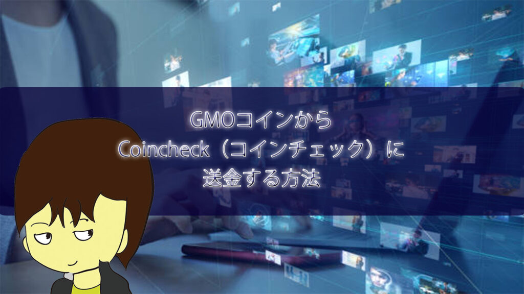 GMOコインからCoincheck（コインチェック）に送金する方法