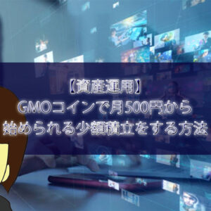 【資産運用】GMOコインで月500円から始められる少額積立をする方法